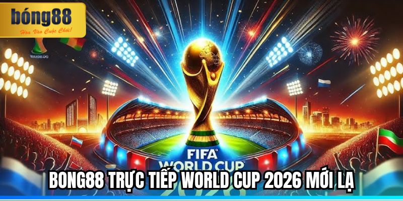 BONG88 Trực Tiếp World Cup 2026 – Trải Nghiệm Chân Thực 1 BONG88 trực tiếp World Cup 2026 mới lạ