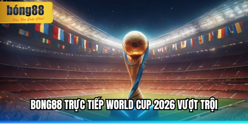 BONG88 Trực Tiếp World Cup 2026 – Trải Nghiệm Chân Thực 2 BONG88 trực tiếp World Cup 2026 vượt trội