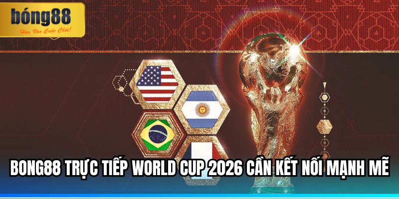 BONG88 Trực Tiếp World Cup 2026 – Trải Nghiệm Chân Thực 3 BONG88 trực tiếp World Cup 2026 cần kết nối mạnh mẽ