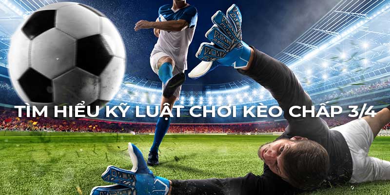 Khám phá kèo chấp 3/4 và cách chinh phục hiệu quả 2 Hiểu rõ về kèo cược chấp 3/4