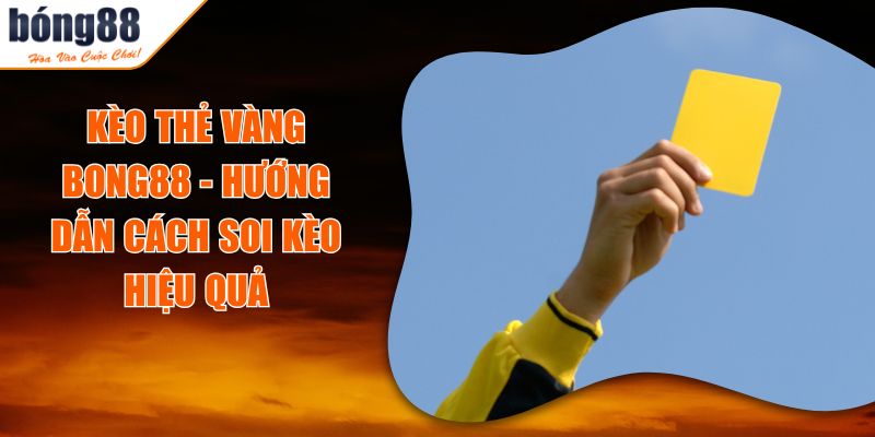 Kèo Thẻ Vàng BONG88 - Hướng Dẫn Cách Soi Kèo Hiệu Quả