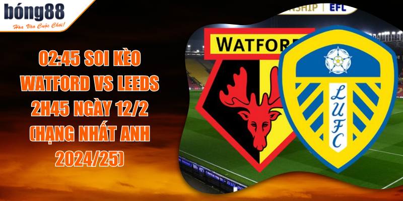 Soi Kèo Watford Vs Leeds 2h45 Ngày 12/2 (Hạng Nhất Anh 2024/25) 3 02:45 Soi Kèo Watford Vs Leeds 2h45 Ngày 12/2 (Hạng Nhất Anh 2024/25)