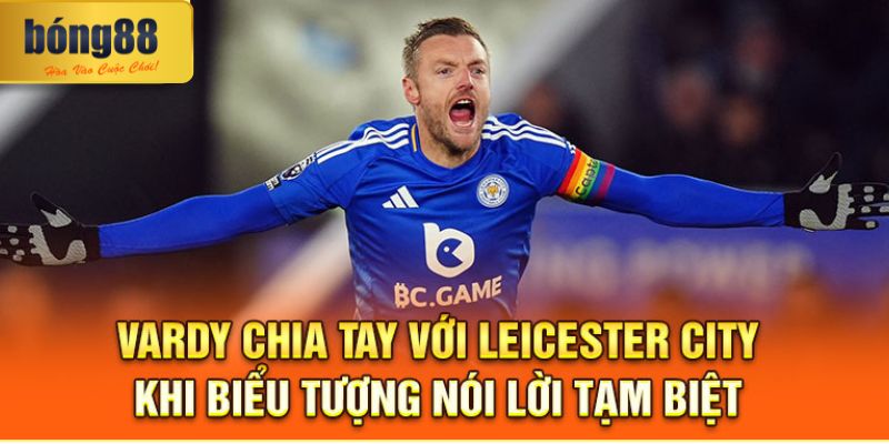 Vardy Chia Tay Với Leicester City – Khi Biểu Tượng Nói Lời Tạm Biệt 1 Vardy Chia Tay Với Leicester City